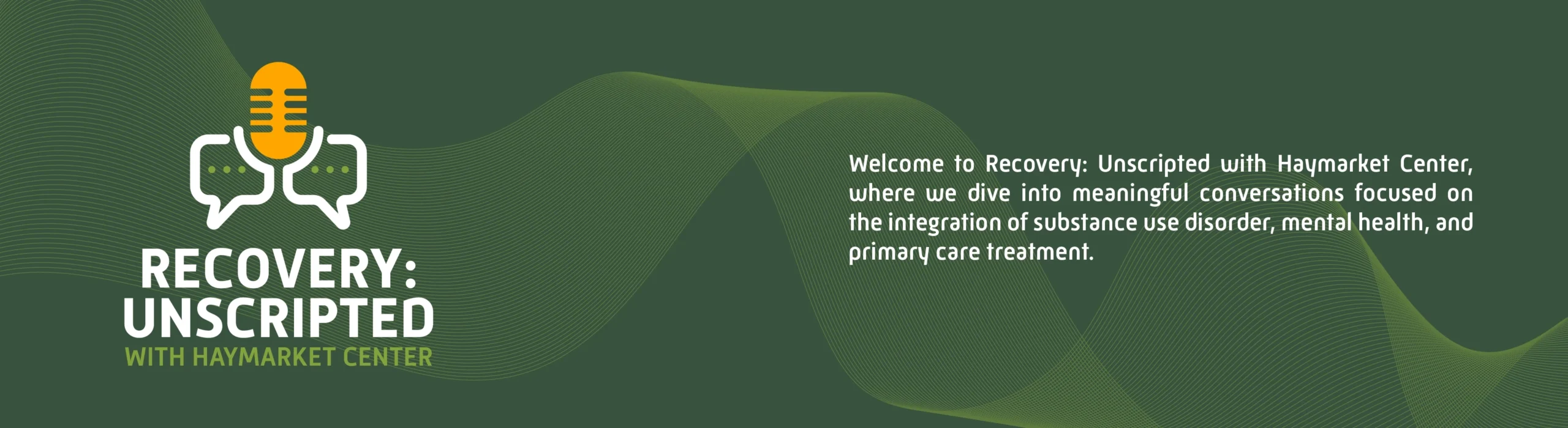 Banner for "Recovery: Unscripted with Haymarket Center" podcast, featuring a microphone icon and text about discussing substance use, mental health, and primary care integration.